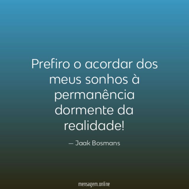 Prefiro o acordar dos meus sonhos à permanência dormente da realidade