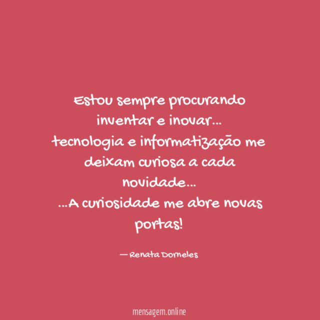 Estou sempre procurando inventar e inovar