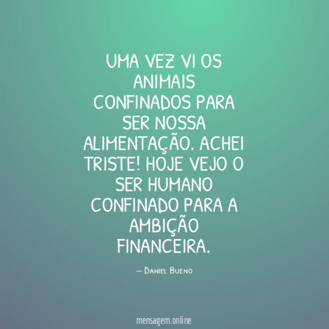 Uma vez vi os animais confinados para ser nossa alimentação