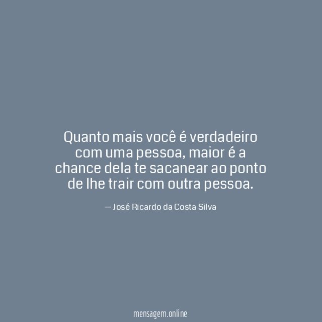 Quanto mais você é verdadeiro com uma pessoa