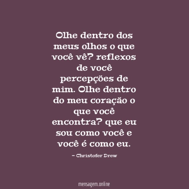 Olhe dentro dos meus olhos
o que você vê?
reflexos de você
percepções de mim.