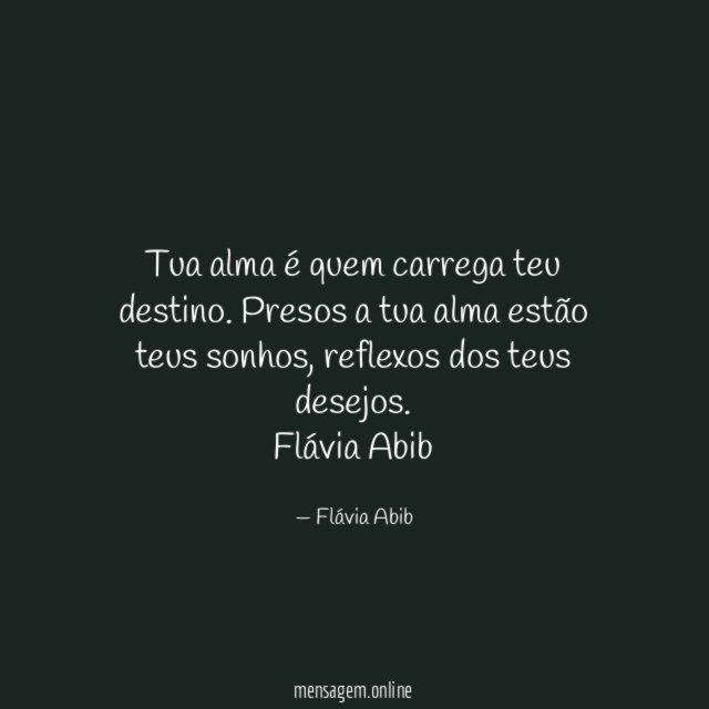 Tua alma é quem carrega teu destino. Presos a tua alma estão teus sonhos, reflexos dos teus desejos.