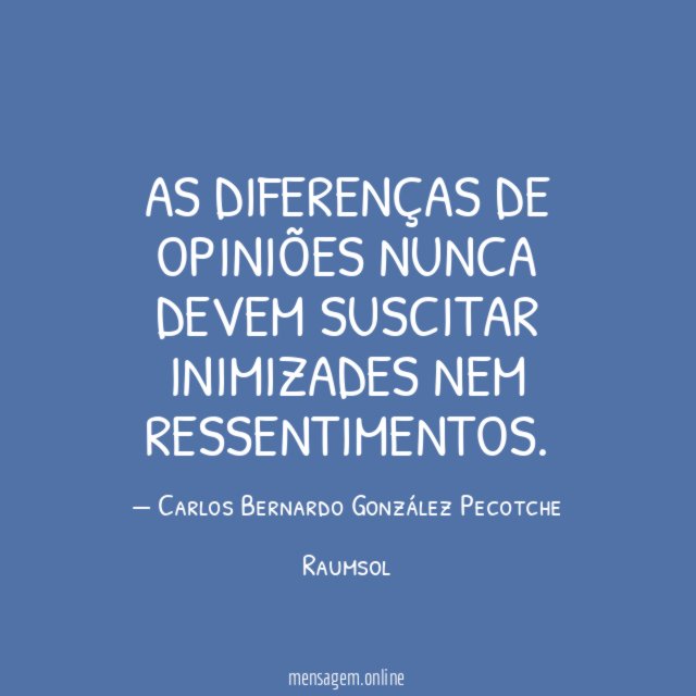 As diferenças de opiniões nunca devem suscitar inimizades nem ressentimentos