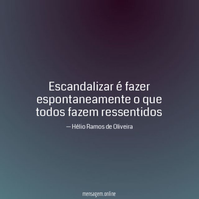Escandalizar é fazer espontaneamente o que todos fazem ressentidos