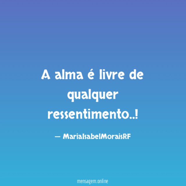 A alma é livre de qualquer ressentimento