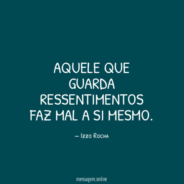 Aquele que guarda ressentimentos faz mal a si mesmo