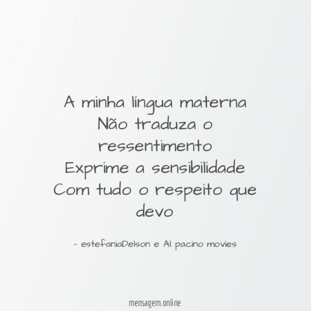 A minha língua materna Não traduza o ressentimento Exprime a