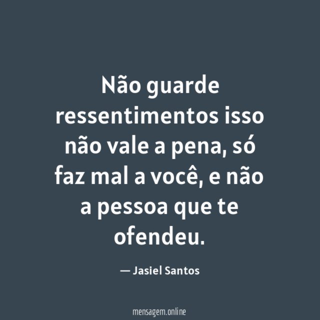 Não guarde ressentimentos isso não vale a pena