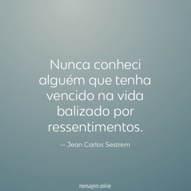 Nunca conheci alguém que tenha vencido na vida balizado por ressentimentos