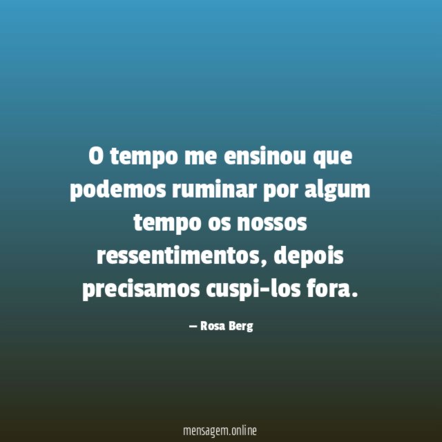 O tempo me ensinou que podemos ruminar por