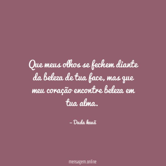 Que meus olhos se fechem diante da beleza de tua face