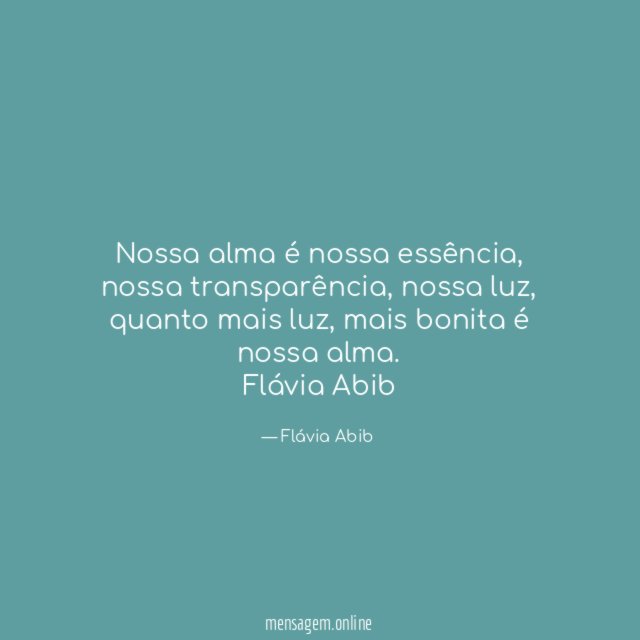Nossa alma é nossa essência, nossa transparência, nossa luz, quanto mais luz, mais bonita é nossa alma.