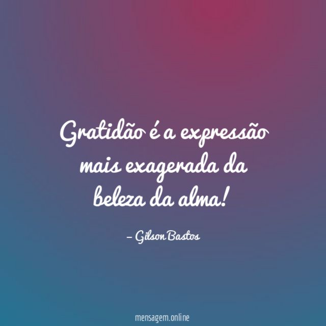 Gratidão é a expressão mais exagerada da beleza da alma