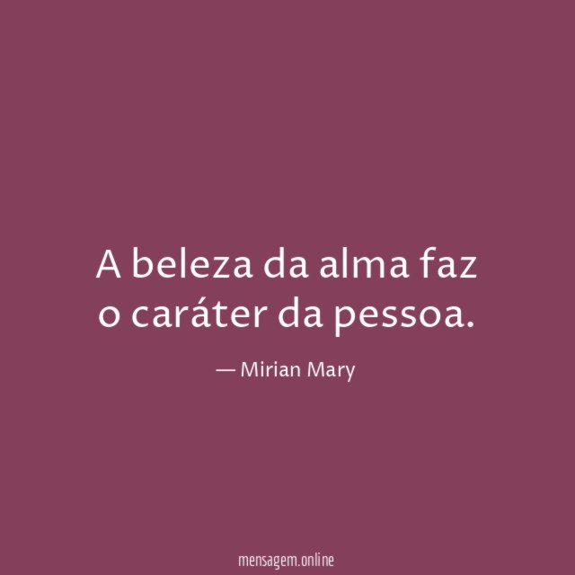A beleza da alma faz o caráter da pessoa