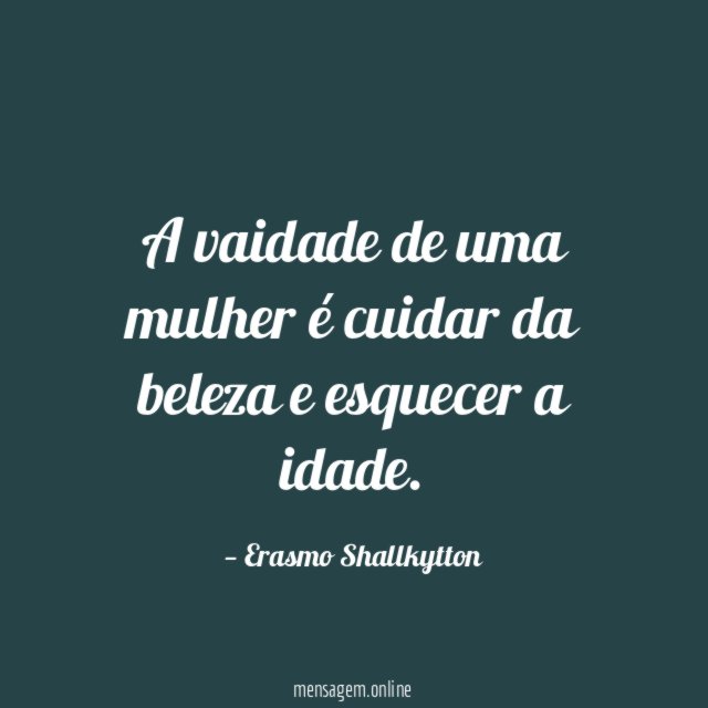 A vaidade de uma mulher é cuidar da beleza e esquecer a idade