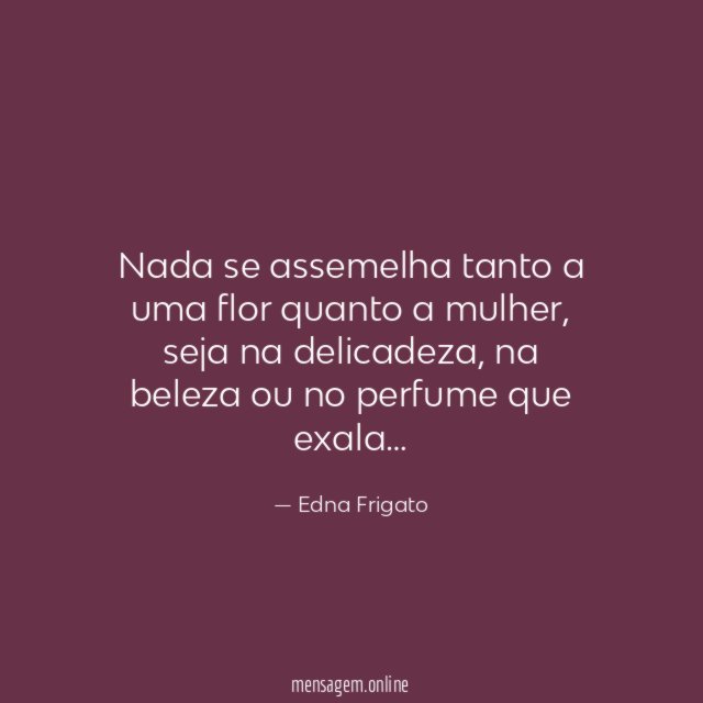 Nada se assemelha tanto a uma flor quanto a mulher