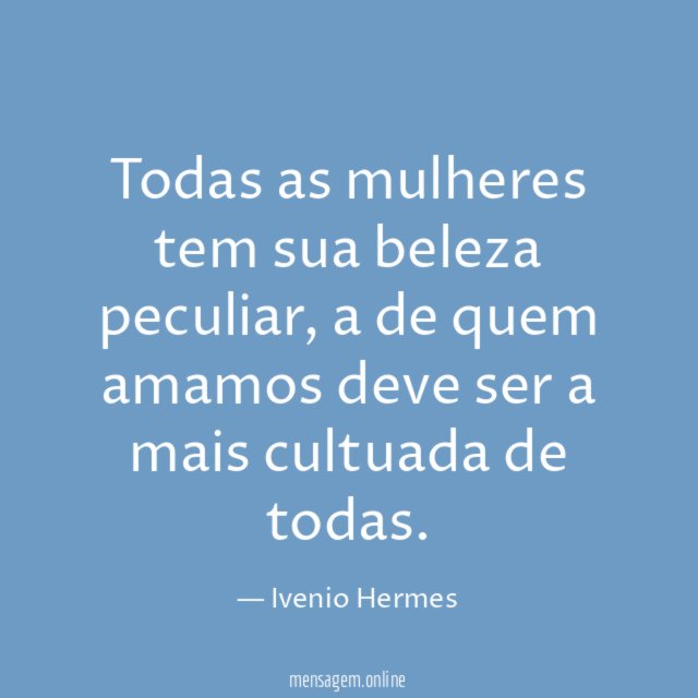 Todas as mulheres tem sua beleza peculiar