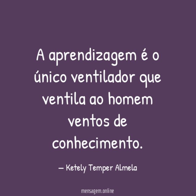 A aprendizagem é o único ventilador que ventila ao homem ventos de conhecimento