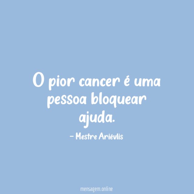 O pior cancer é uma pessoa bloquear ajuda
