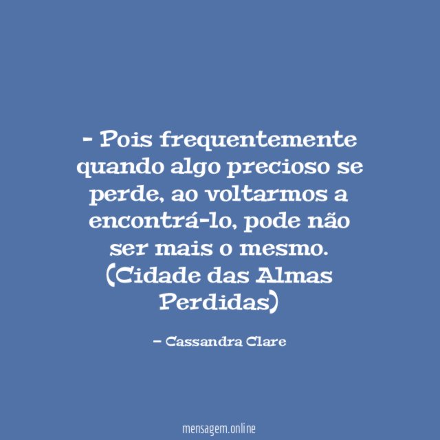 Pois frequentemente quando algo precioso se perde