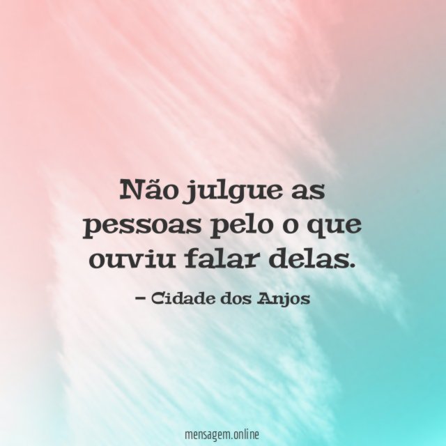 Não julgue as pessoas pelo o que ouviu falar delas