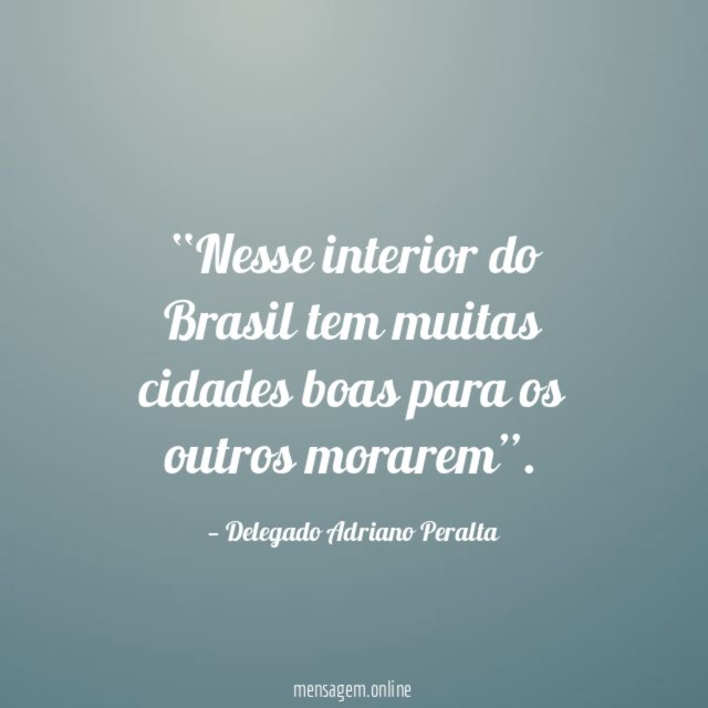 Nesse interior do Brasil tem muitas cidades boas para os outros morarem”