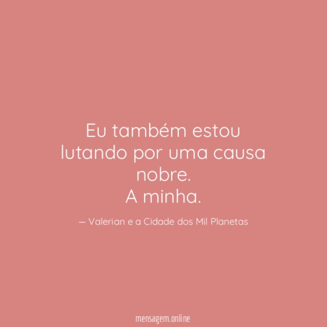 Eu também estou lutando por uma causa nobre