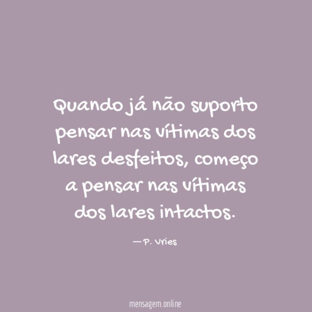 Quando já não suporto pensar nas vítimas dos lares desfeitos