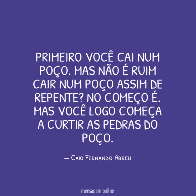 Primeiro você cai num poço