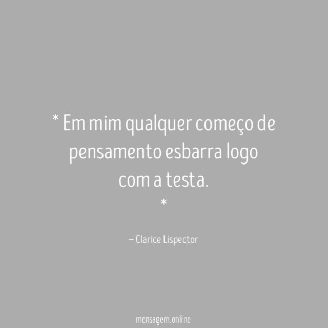 * Em mim qualquer começo de pensamento esbarra logo com a testa