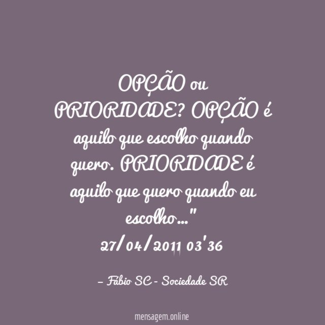 OPÇÃO ou PRIORIDADE? OPÇÃO é aquilo que escolho quando quero. PRIORIDADE é aquilo que quero quando eu escolho…"