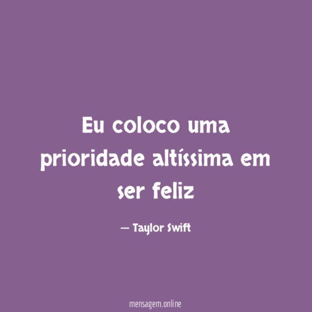 Eu coloco uma prioridade altíssima em ser feliz
