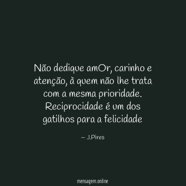 Não dedique amOr, carinho e atenção, à quem não lhe trata com a mesma prioridade.