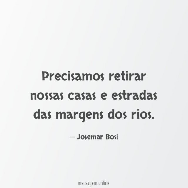 Precisamos retirar nossas casas e estradas das margens dos rios