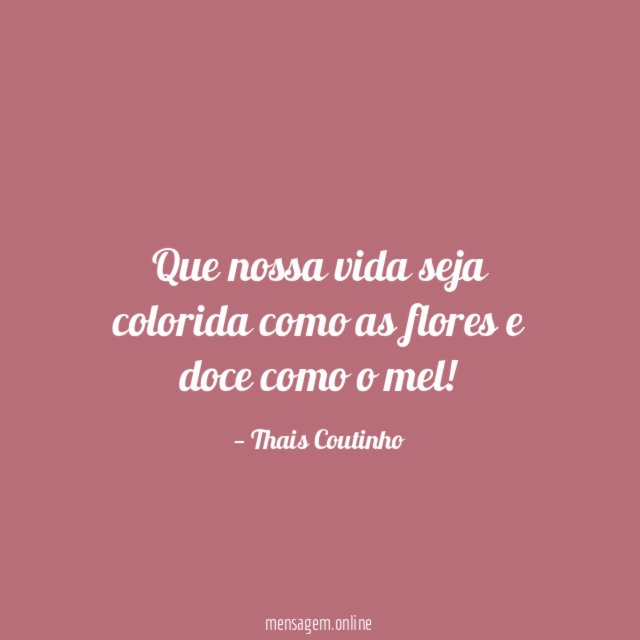 Que nossa vida seja colorida como as flores