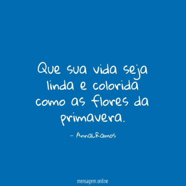Que sua vida seja linda e colorida como as flores da primavera