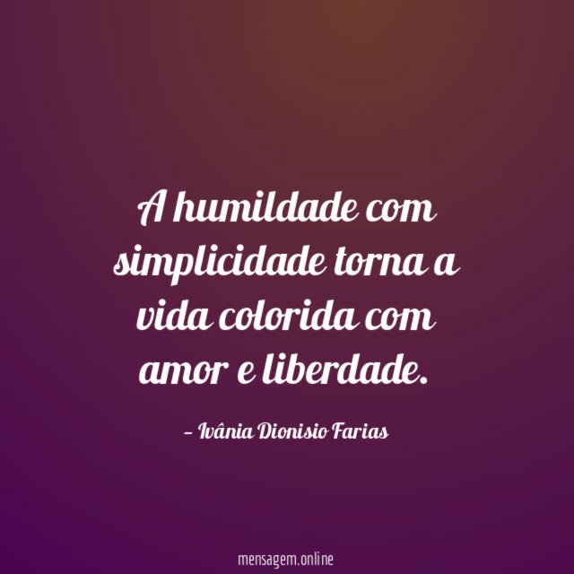 A humildade com simplicidade torna a vida colorida com amor e liberdade
