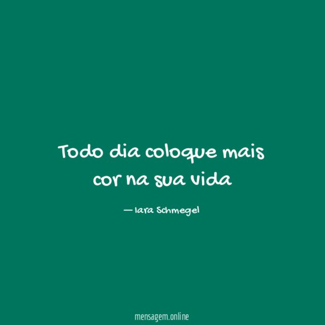 Todo dia coloque mais cor na sua vida