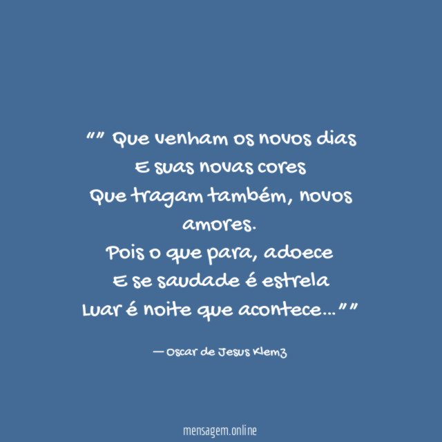 “” Que venham os novos dias
E suas novas cores
Que tragam também, novos amores.