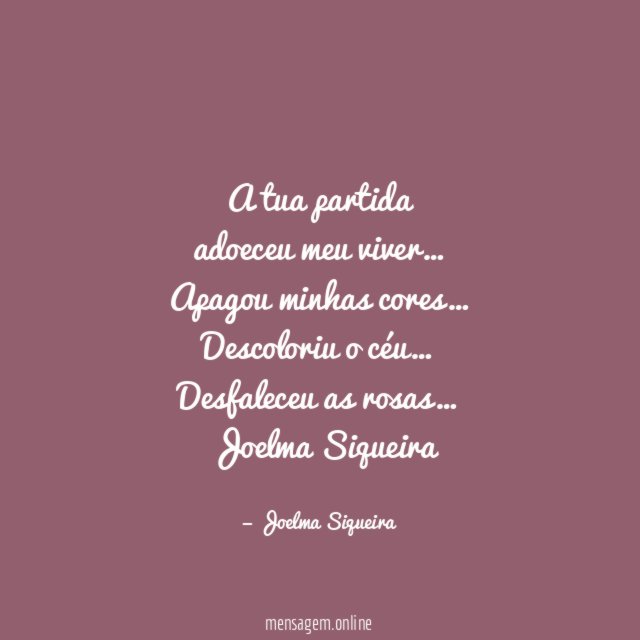 A tua partida
adoeceu meu viver…
Apagou minhas cores…
Descoloriu o céu…
Desfaleceu as rosas…