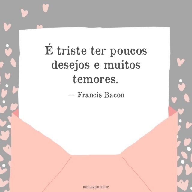 É triste ter poucos desejos e muitos temores