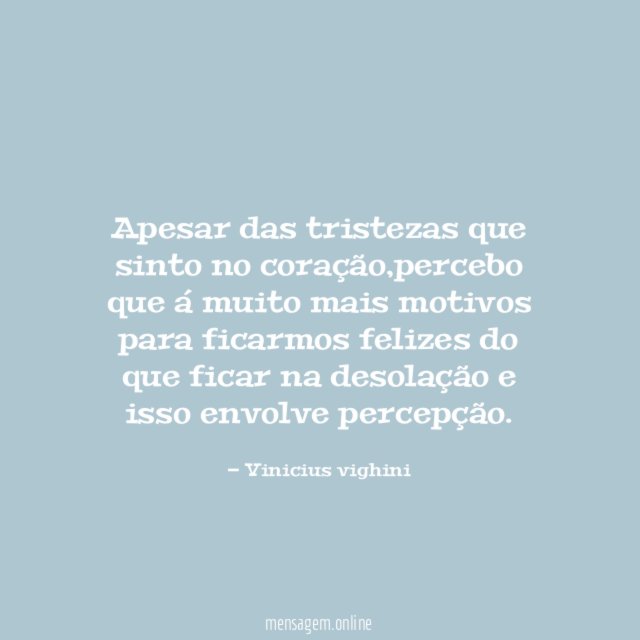 Apesar das tristezas que sinto no coração