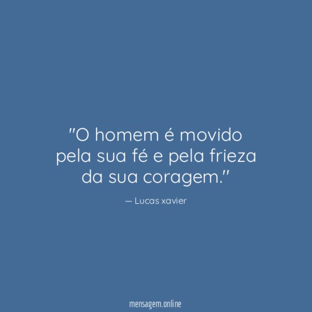 'O homem é movido pela sua fé e pela frieza da sua coragem