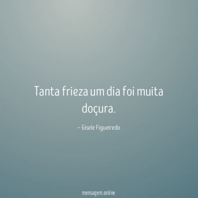 Tanta frieza um dia foi muita doçura