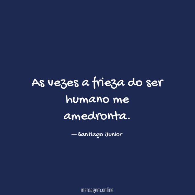As vezes a frieza do ser humano me amedronta