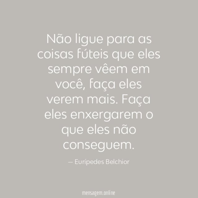 Não ligue para as coisas fúteis que eles