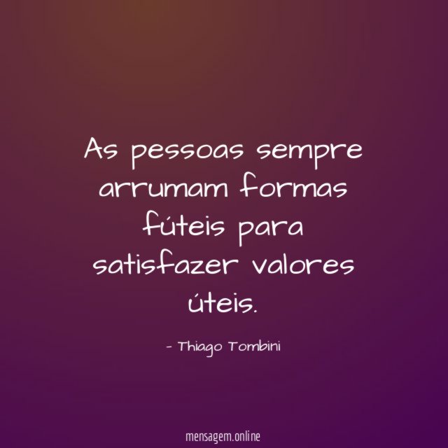 As pessoas sempre arrumam formas fúteis para satisfazer valores úteis