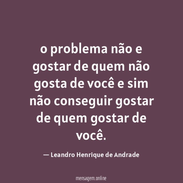 o problema não e gostar de quem não