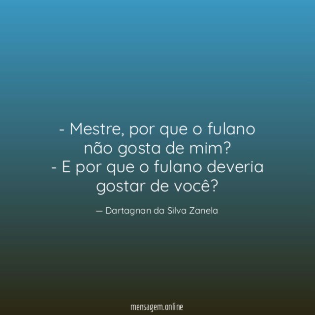 - Mestre, por que o fulano não gosta de mim?