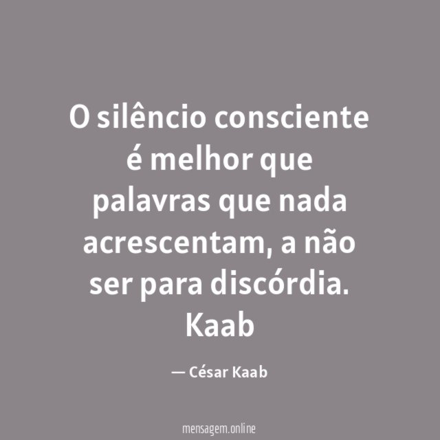 O silêncio consciente é melhor que palavras que nada acrescentam, a não ser para discórdia.